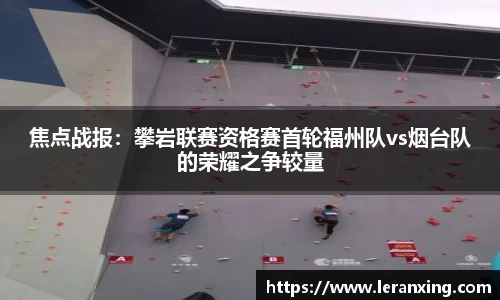 焦点战报：攀岩联赛资格赛首轮福州队vs烟台队的荣耀之争较量