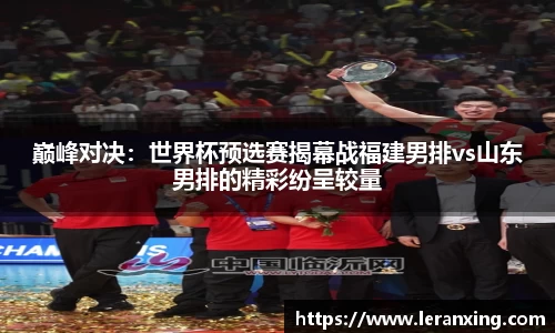 巅峰对决：世界杯预选赛揭幕战福建男排vs山东男排的精彩纷呈较量