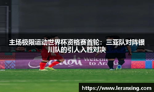 主场极限运动世界杯资格赛首轮：三亚队对阵银川队的引人入胜对决