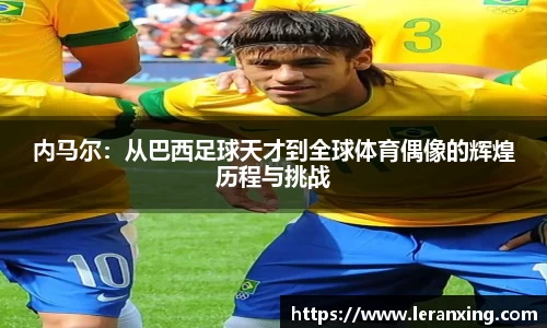 内马尔：从巴西足球天才到全球体育偶像的辉煌历程与挑战