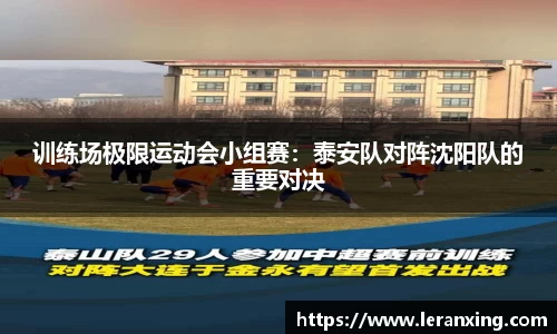 训练场极限运动会小组赛：泰安队对阵沈阳队的重要对决
